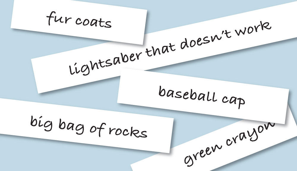 Strips of paper used in the game containing these words: Fur coats, lightsaber that doesn't work, baseball cap, big bag of rocks, green crayon